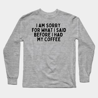 I am sorry for what I said before I had my coffee Long Sleeve T-Shirt